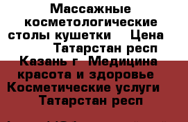 Массажные косметологические столы(кушетки) › Цена ­ 3 300 - Татарстан респ., Казань г. Медицина, красота и здоровье » Косметические услуги   . Татарстан респ.
